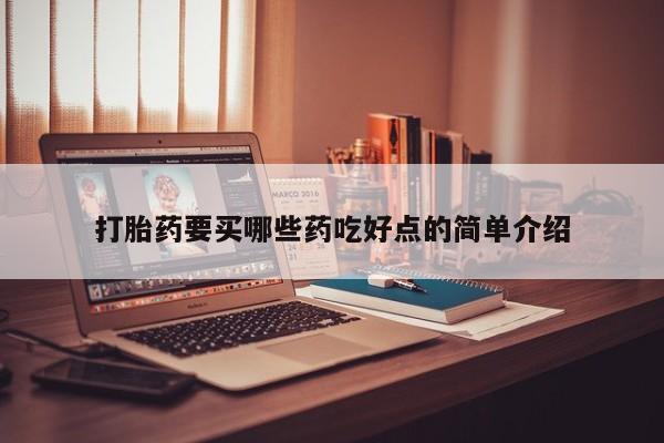 打胎药微信上哪里买打胎药要买哪些药吃好点的简单介绍