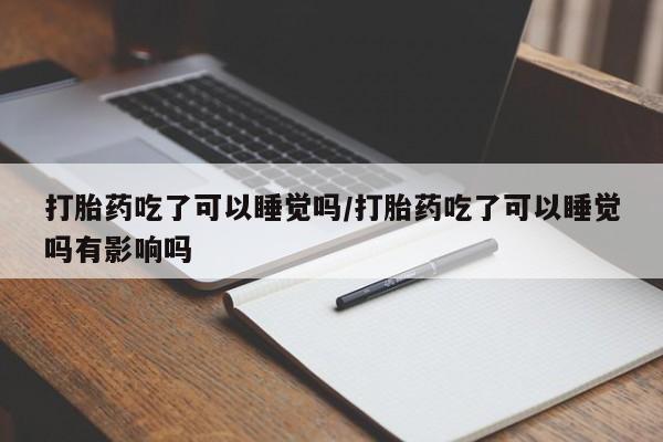 打胎药微信上哪里买打胎药吃了可以睡觉吗/打胎药吃了可以睡觉吗有影响吗