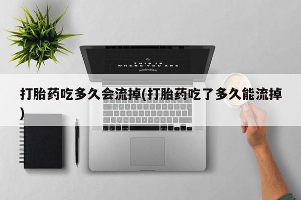 打胎药微信上哪里买打胎药吃多久会流掉(打胎药吃了多久能流掉)