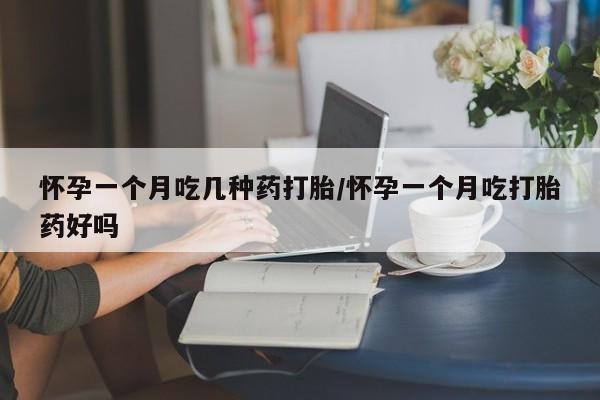 打胎药微信上哪里买怀孕一个月吃几种药打胎/怀孕一个月吃打胎药好吗
