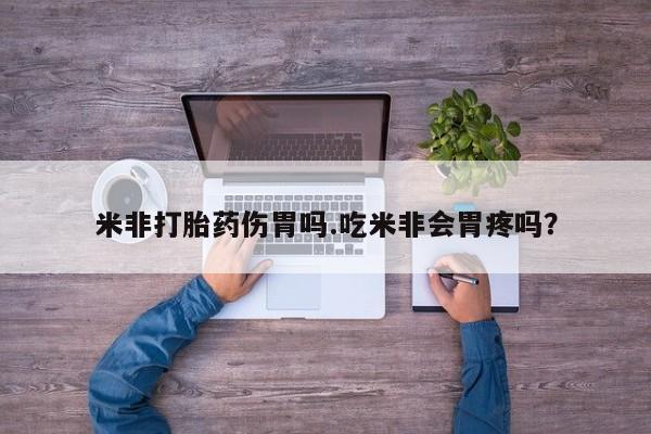 打胎药微信上哪里买米非打胎药伤胃吗.吃米非会胃疼吗？