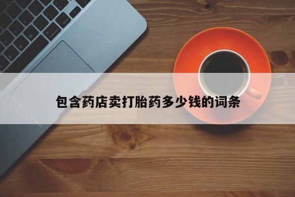 打胎药微信上哪里买包含药店卖打胎药多少钱的词条