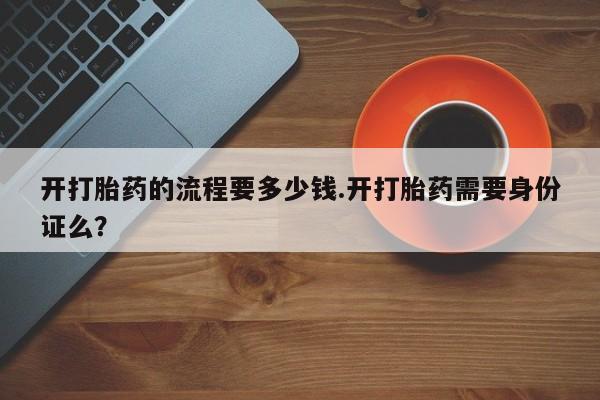 打胎药微信上哪里买开打胎药的流程要多少钱.开打胎药需要身份证么？