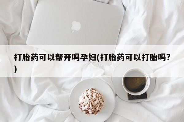 打胎药微信上哪里买打胎药可以帮开吗孕妇(打胎药可以打胎吗?)