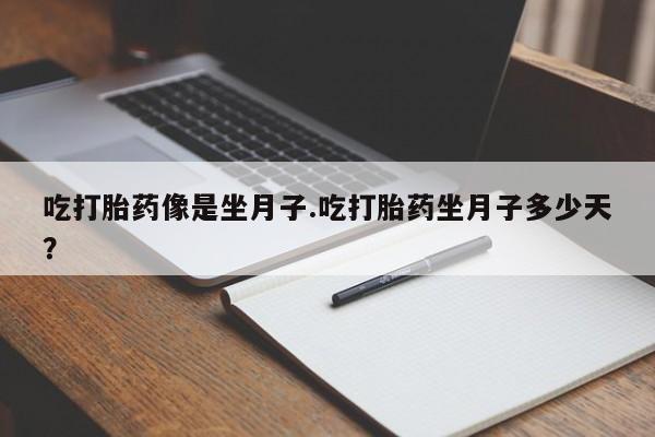 打胎药微信上哪里买吃打胎药像是坐月子.吃打胎药坐月子多少天？
