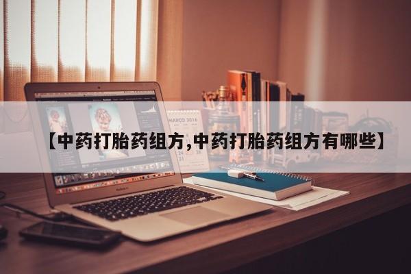 打胎药微信上哪里买【中药打胎药组方,中药打胎药组方有哪些】