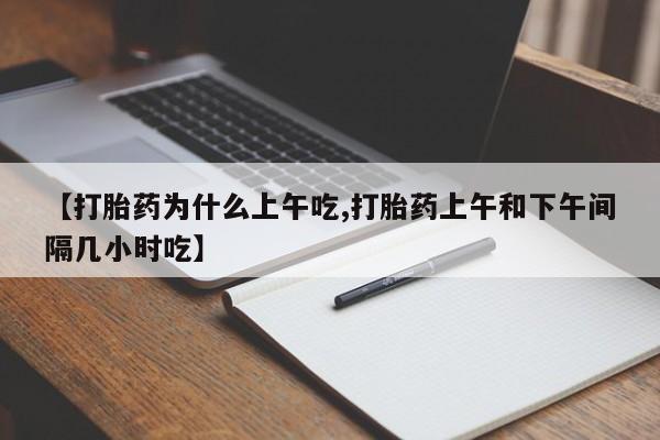 打胎药微信上哪里买【打胎药为什么上午吃,打胎药上午和下午间隔几小时吃】