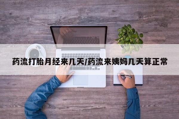 打胎药微信上哪里买药流打胎月经来几天/药流来姨妈几天算正常