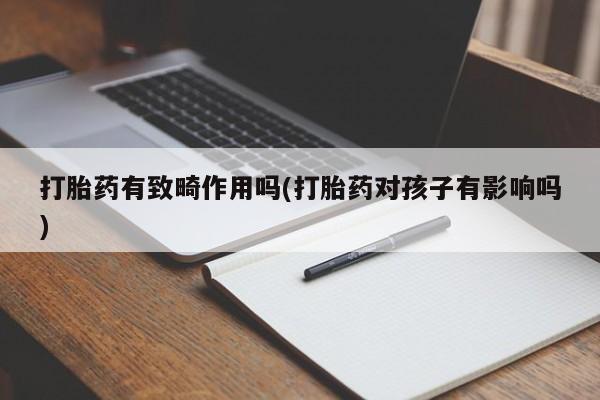 打胎药微信上哪里买打胎药有致畸作用吗(打胎药对孩子有影响吗)