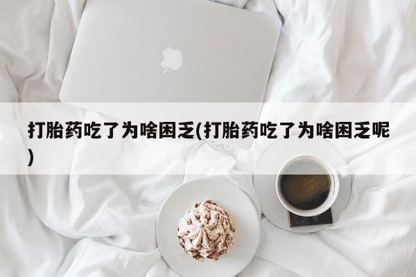 打胎药微信上哪里买打胎药吃了为啥困乏(打胎药吃了为啥困乏呢)