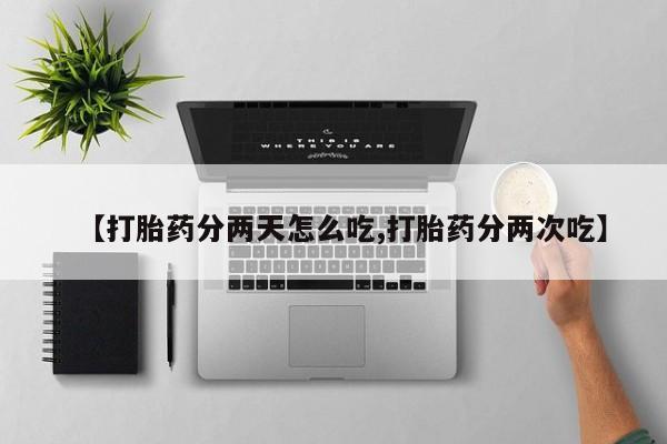 打胎药微信上哪里买【打胎药分两天怎么吃,打胎药分两次吃】