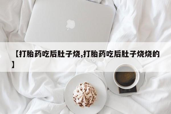 打胎药微信上哪里买【打胎药吃后肚子烧,打胎药吃后肚子烧烧的】