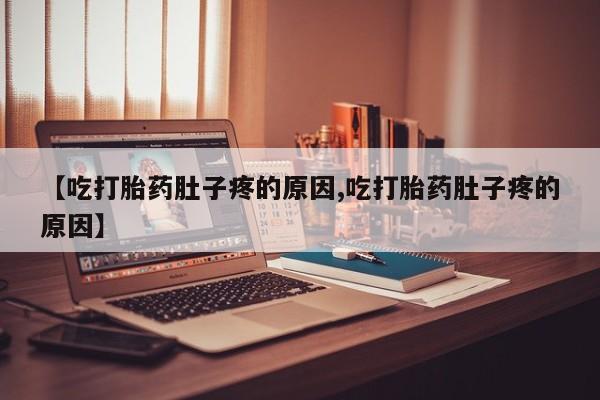 打胎药微信上哪里买【吃打胎药肚子疼的原因,吃打胎药肚子疼的原因】