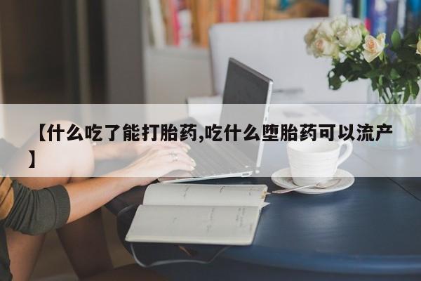 打胎药微信上哪里买【什么吃了能打胎药,吃什么堕胎药可以流产】
