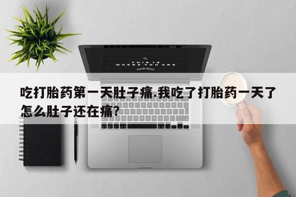 打胎药微信上哪里买吃打胎药第一天肚子痛.我吃了打胎药一天了怎么肚子还在痛？