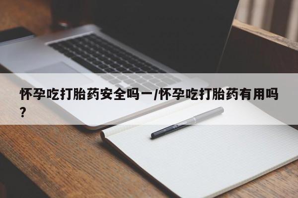 打胎药微信上哪里买怀孕吃打胎药安全吗一/怀孕吃打胎药有用吗?